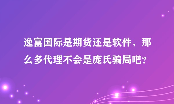 逸富国际是期货还是软件，那么多代理不会是庞氏骗局吧？
