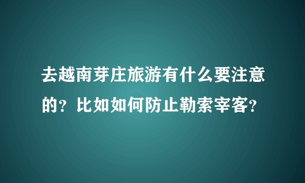 去越南芽庄旅游有什么要注意的？比如如何防止勒索宰客？
