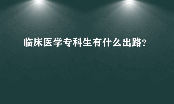 临床医学专科生有什么出路？