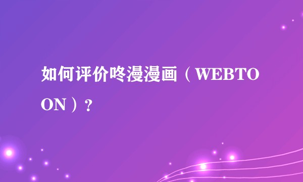 如何评价咚漫漫画（WEBTOON）？