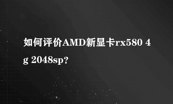 如何评价AMD新显卡rx580 4g 2048sp？