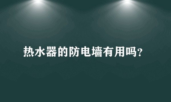 热水器的防电墙有用吗？
