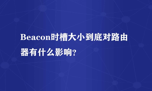 Beacon时槽大小到底对路由器有什么影响？