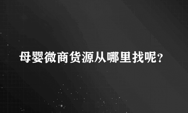 母婴微商货源从哪里找呢？