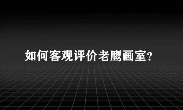 如何客观评价老鹰画室?