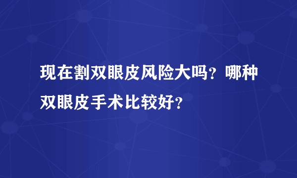 现在割双眼皮风险大吗？哪种双眼皮手术比较好？