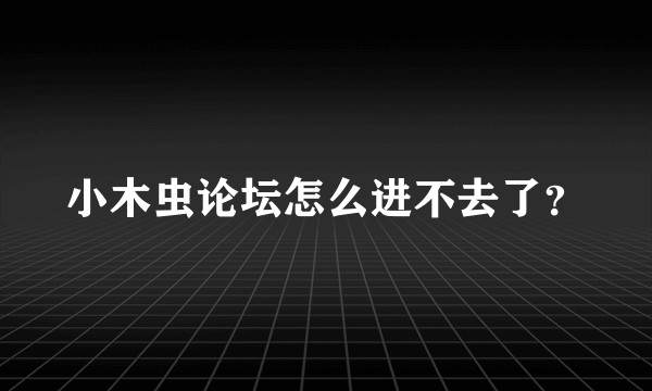 小木虫论坛怎么进不去了？