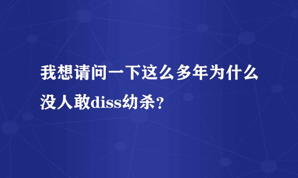 我想请问一下这么多年为什么没人敢diss幼杀？