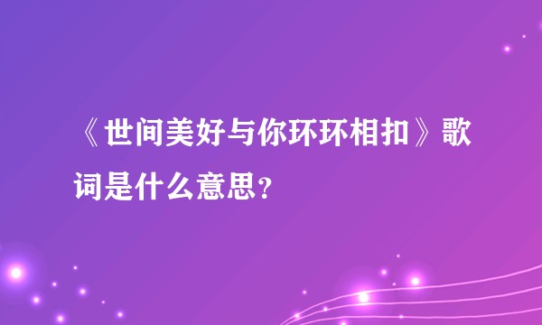 《世间美好与你环环相扣》歌词是什么意思？