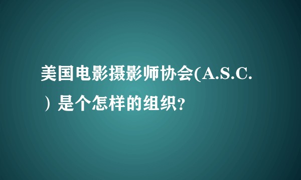 美国电影摄影师协会(A.S.C.）是个怎样的组织？