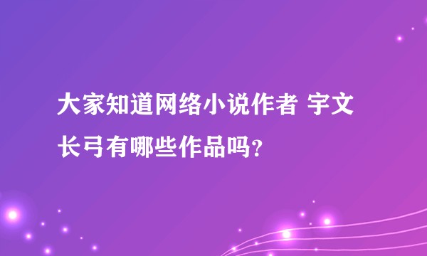 大家知道网络小说作者 宇文长弓有哪些作品吗？