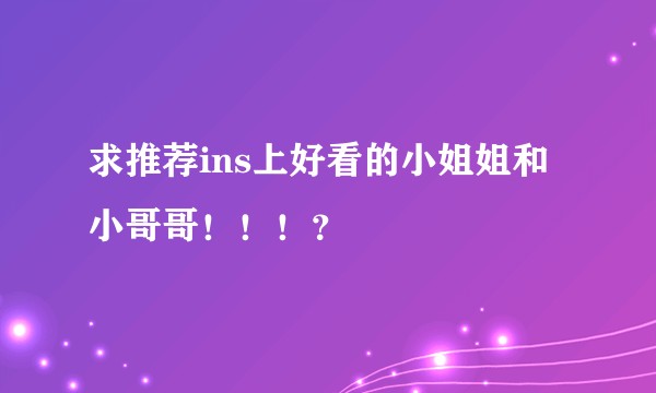 求推荐ins上好看的小姐姐和小哥哥！！！？