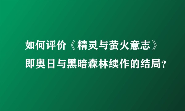如何评价《精灵与萤火意志》即奥日与黑暗森林续作的结局？