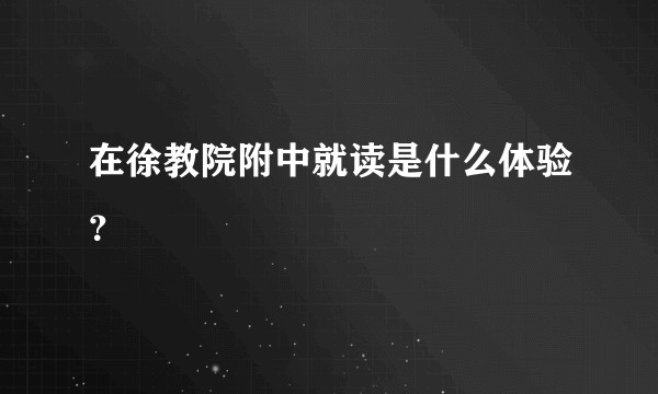 在徐教院附中就读是什么体验？