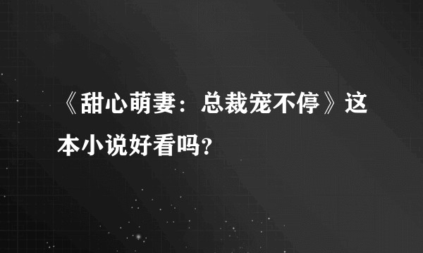 《甜心萌妻：总裁宠不停》这本小说好看吗？