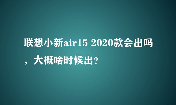 联想小新air15 2020款会出吗，大概啥时候出？