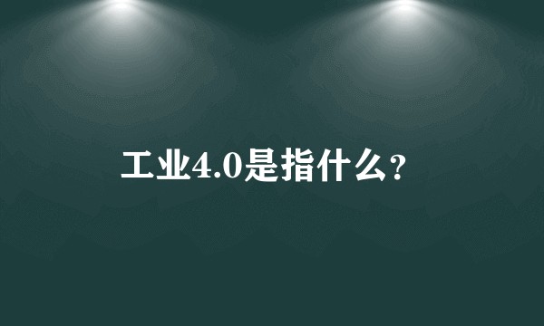 工业4.0是指什么？
