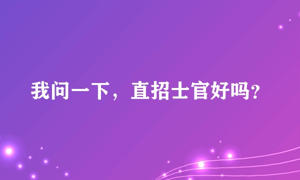 我问一下，直招士官好吗？