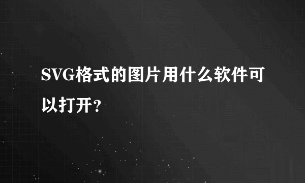 SVG格式的图片用什么软件可以打开？