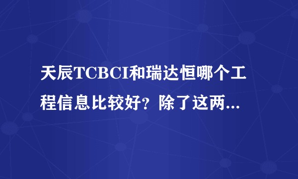 天辰TCBCI和瑞达恒哪个工程信息比较好？除了这两个还哪个工程信息的网站信息比价好？