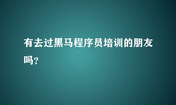 有去过黑马程序员培训的朋友吗?