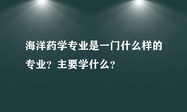 海洋药学专业是一门什么样的专业？主要学什么？