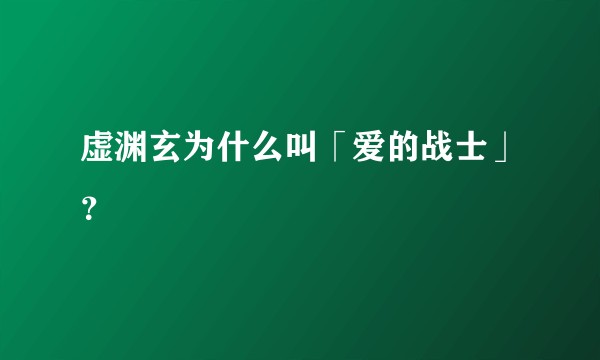 虚渊玄为什么叫「爱的战士」？