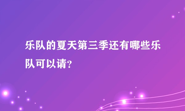 乐队的夏天第三季还有哪些乐队可以请？
