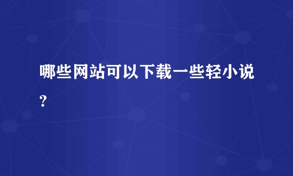 哪些网站可以下载一些轻小说?