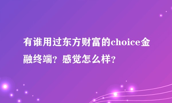 有谁用过东方财富的choice金融终端？感觉怎么样？