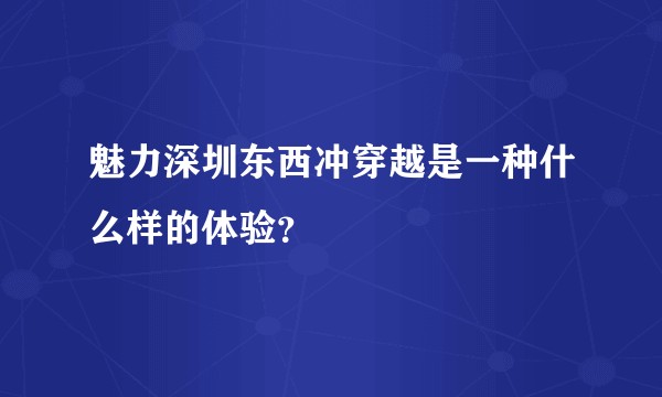 魅力深圳东西冲穿越是一种什么样的体验？
