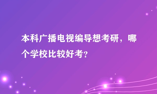 本科广播电视编导想考研,哪个学校比较好考?