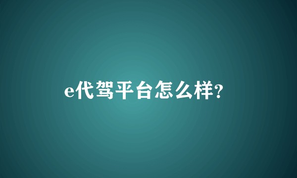 e代驾平台怎么样？