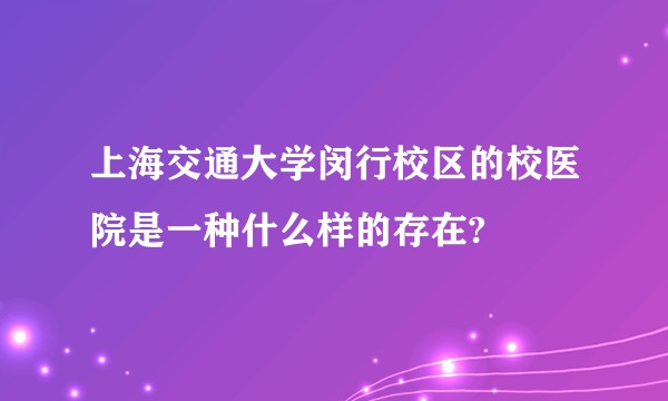 上海交通大学闵行校区的校医院是一种什么样的存在?