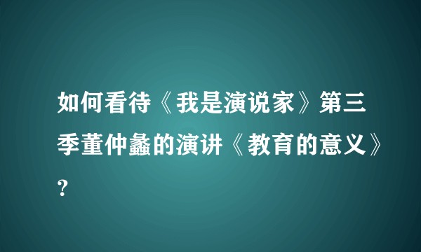 如何看待《我是演说家》第三季董仲蠡的演讲《教育的意义》？