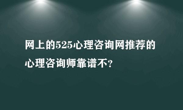 网上的525心理咨询网推荐的心理咨询师靠谱不？