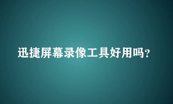 迅捷屏幕录像工具好用吗？