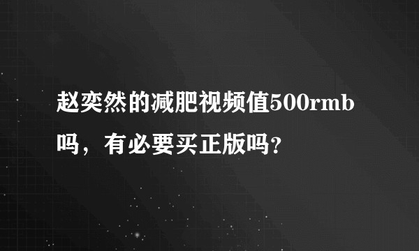 赵奕然的减肥视频值500rmb吗，有必要买正版吗？