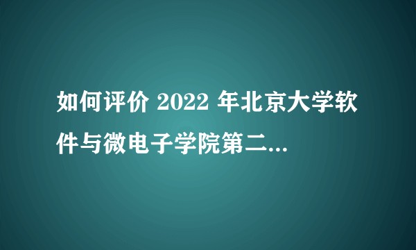 如何评价 2022 年北京大学软件与微电子学院第二学士学位考题?
