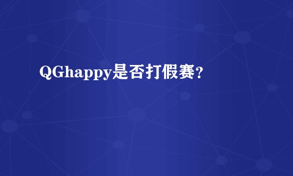 QGhappy是否打假赛？