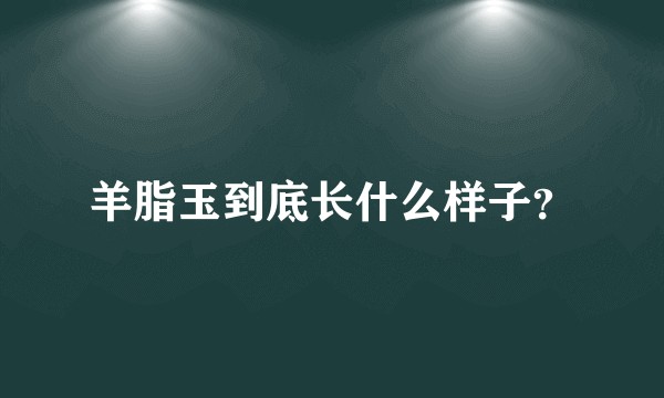 羊脂玉到底长什么样子？
