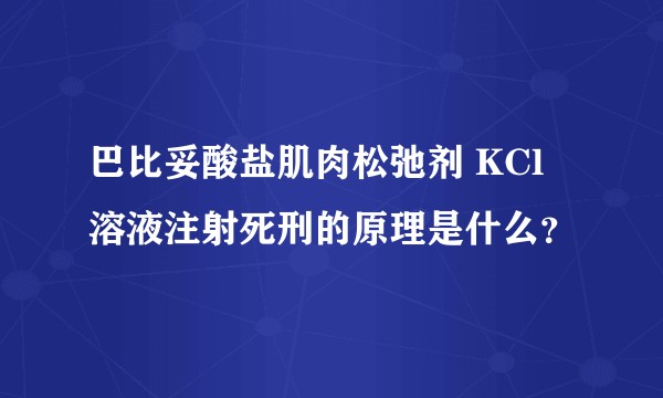 巴比妥酸盐肌肉松弛剂 KCl 溶液注射死刑的原理是什么？