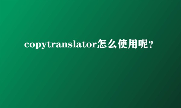 copytranslator怎么使用呢？