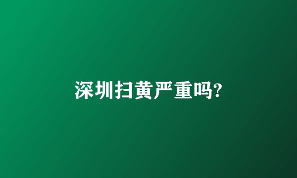 深圳扫黄严重吗?