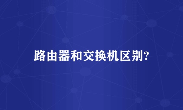 路由器和交换机区别?