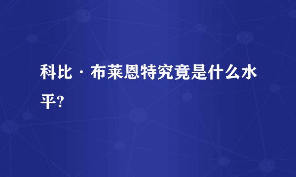 科比·布莱恩特究竟是什么水平?
