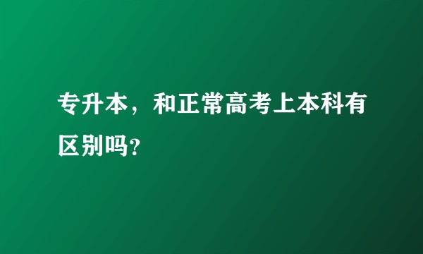 专升本，和正常高考上本科有区别吗？