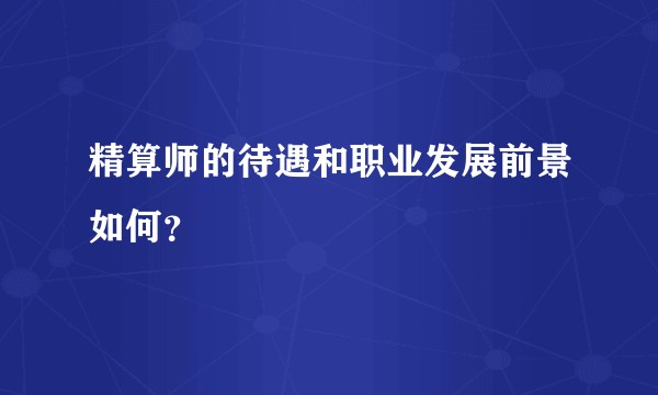 精算师的待遇和职业发展前景如何？