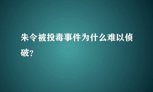 朱令被投毒事件为什么难以侦破？
