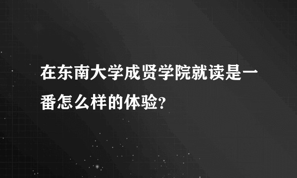 在东南大学成贤学院就读是一番怎么样的体验？